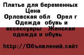 Платье для беременных. › Цена ­ 1 500 - Орловская обл., Орел г. Одежда, обувь и аксессуары » Женская одежда и обувь   